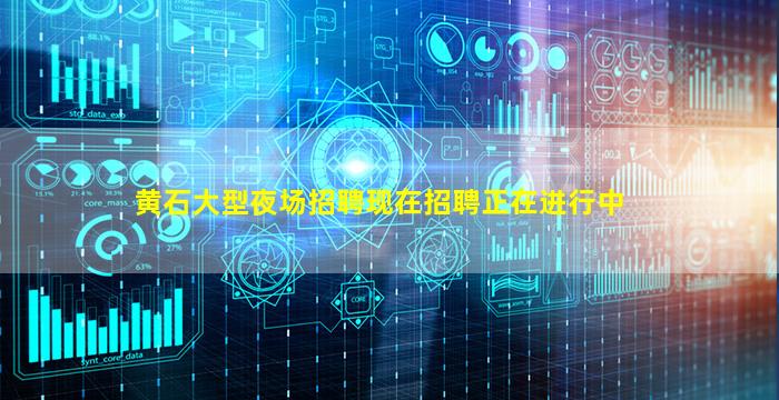 黄石大型夜场招聘现在招聘正在进行中